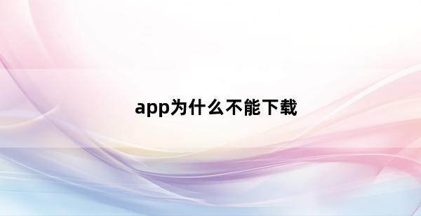 app为什么不能下载(次元姬小说app为什么不能下载)