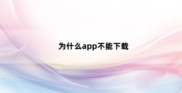 为什么app不能下载(app下载在什么地方找到)