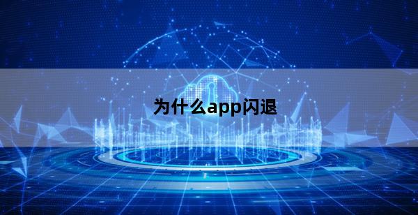 为什么app闪退(为什么app闪退助手删不掉)