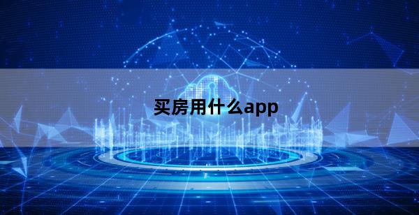 买房用什么app(买房用什么app)