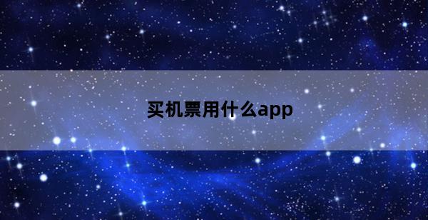 买机票用什么app(购买机票的app哪个最好)