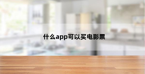 什么app可以买电影票(什么app买电影票便宜点)